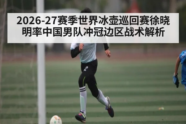 2026-27赛季世界冰壶巡回赛徐晓明率中国男队冲冠边区战术解析